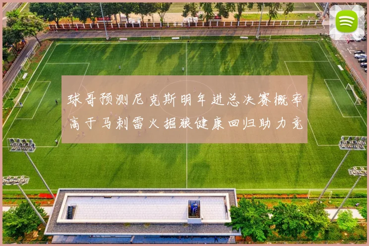 球哥预测尼克斯明年进总决赛概率高于马刺雷火掘狼健康回归助力竞争