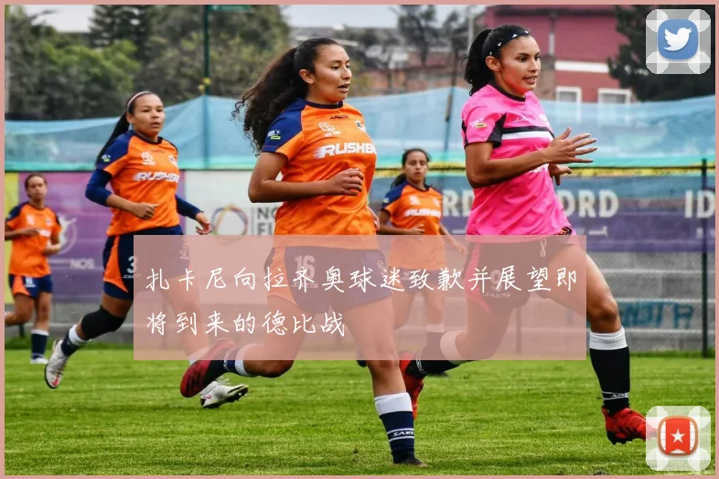 扎卡尼向拉齐奥球迷致歉并展望即将到来的德比战