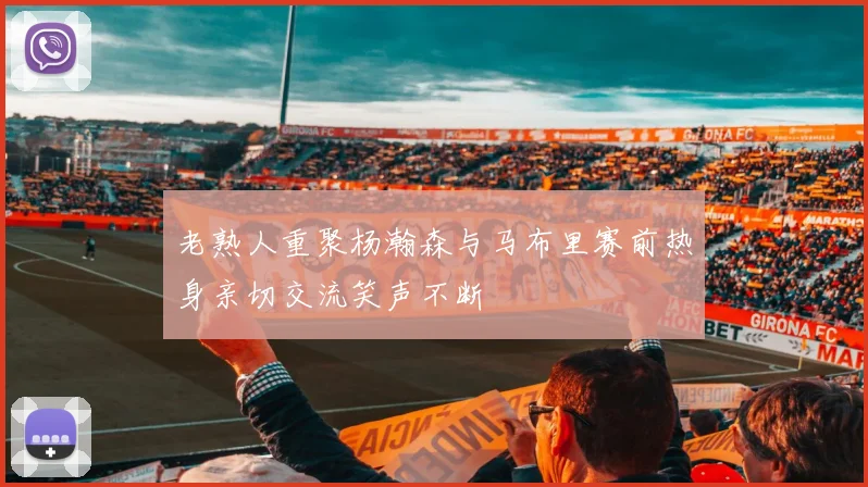 老熟人重聚杨瀚森与马布里赛前热身亲切交流笑声不断