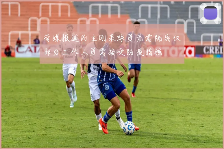 荷媒报道民主刚果球员无需隔离仅部分工作人员需接受防疫措施